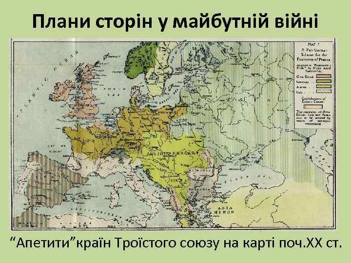 Плани сторін у майбутній війні “Апетити”країн Троїстого союзу на карті поч. ХХ ст. 