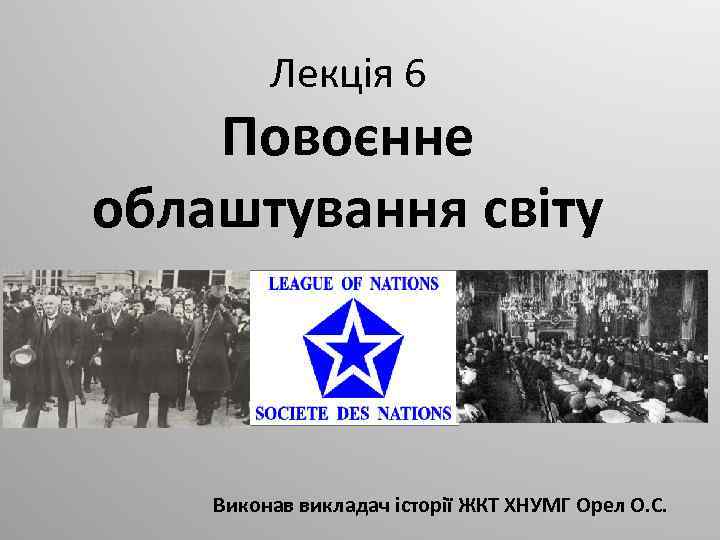 Лекція 6 Повоєнне облаштування світу Виконав викладач історії ЖКТ ХНУМГ Орел О. С. 