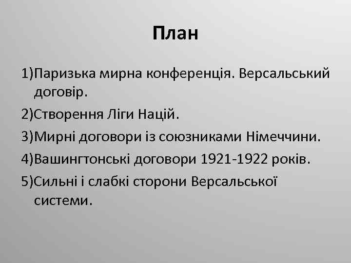 План 1)Паризька мирна конференція. Версальський договір. 2)Створення Ліги Націй. 3)Мирні договори із союзниками Німеччини.