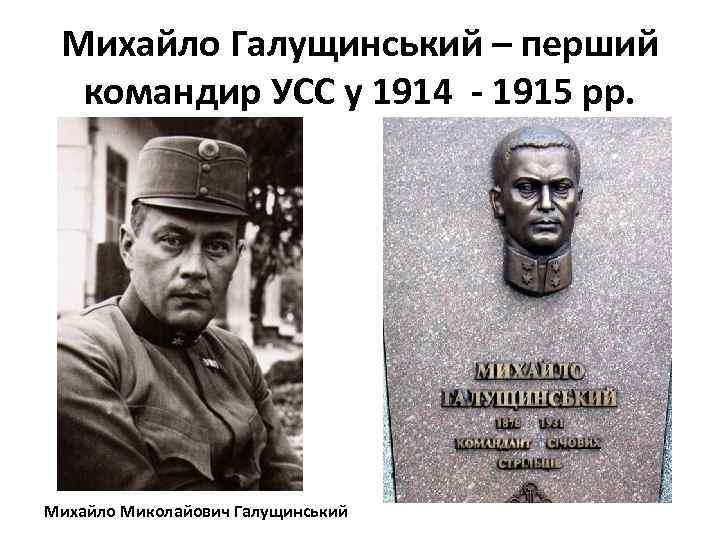 Михайло Галущинський – перший командир УСС у 1914 - 1915 рр. Михайло Миколайович Галущинський