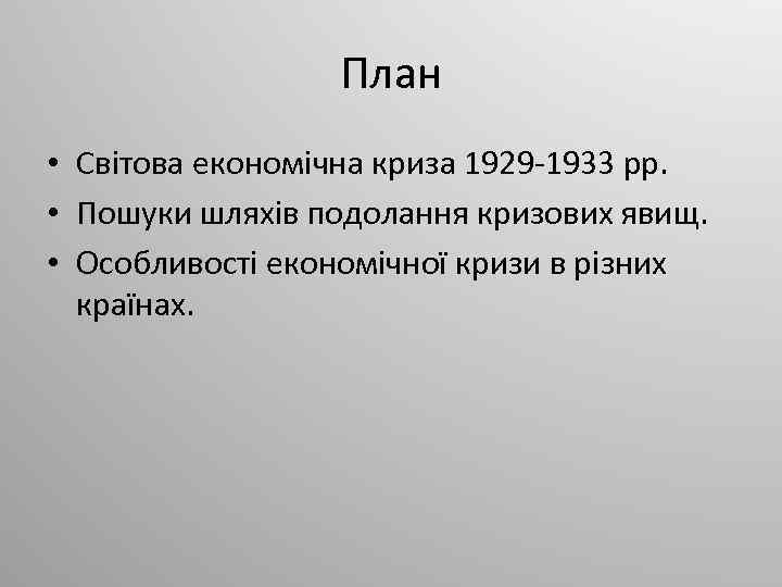 План • Світова економічна криза 1929 -1933 рр. • Пошуки шляхів подолання кризових явищ.