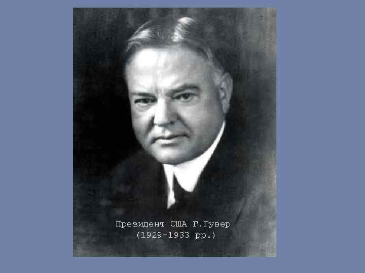 Президент США Г. Гувер (1929 -1933 рр. ) 