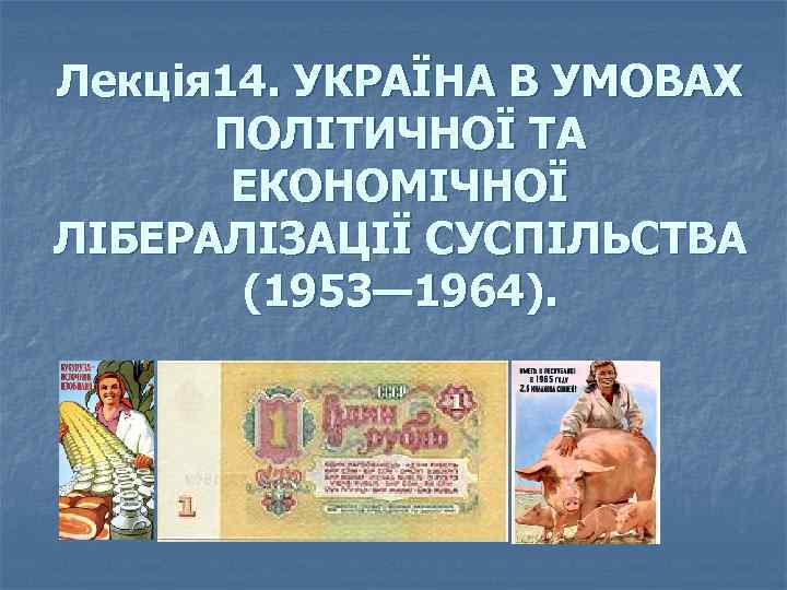 Лекція 14. УКРАЇНА В УМОВАХ ПОЛІТИЧНОЇ ТА ЕКОНОМІЧНОЇ ЛІБЕРАЛІЗАЦІЇ СУСПІЛЬСТВА (1953— 1964). 