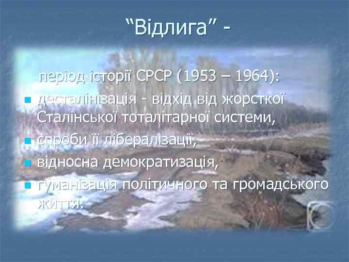  “Відлига” період історії СРСР (1953 – 1964): n десталінізація - відхід від жорсткої