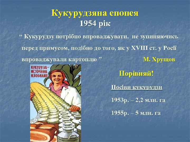 Кукурудзяна епопея 1954 рік “ Кукурудзу потрібно впроваджувати, не зупиняючись перед примусом, подібно до