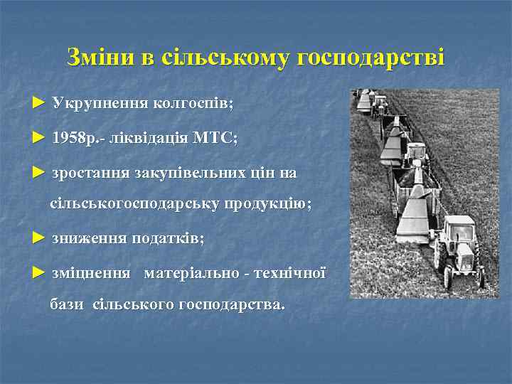 Зміни в сільському господарстві ► Укрупнення колгоспів; ► 1958 р. - ліквідація МТС; ►