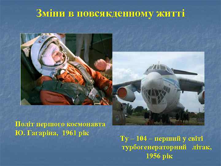 Зміни в повсякденному житті Політ першого космонавта Ю. Гагаріна, 1961 рік Ту – 104