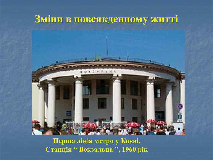 Зміни в повсякденному житті Перша лінія метро у Києві. Станція “ Вокзальна ”, 1960