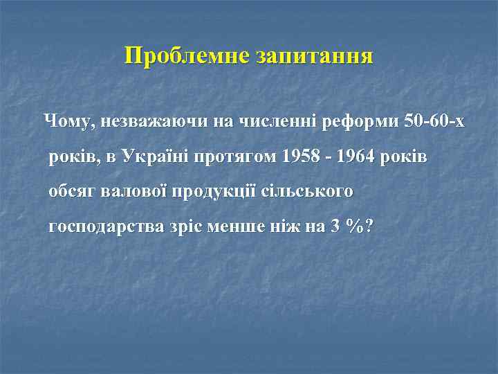 Проблемне запитання Чому, незважаючи на численні реформи 50 -60 -х років, в Україні протягом