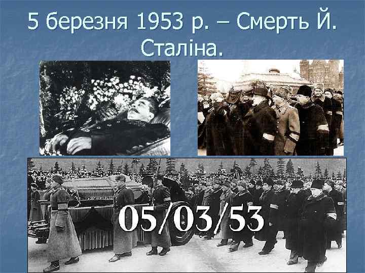 5 березня 1953 р. – Смерть Й. Сталіна. 