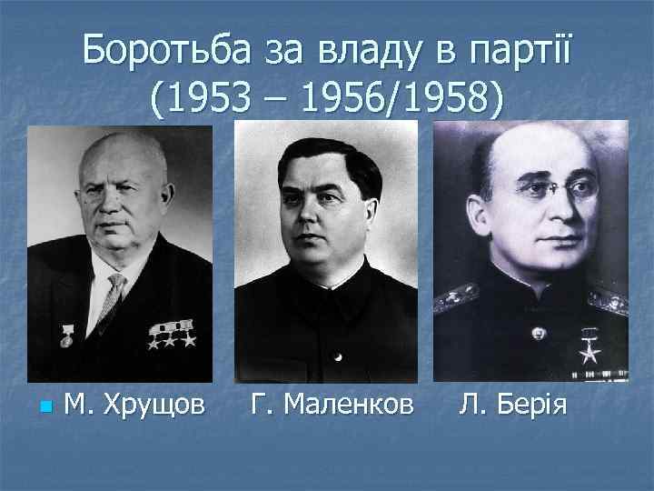 Боротьба за владу в партії (1953 – 1956/1958) n М. Хрущов Г. Маленков Л.