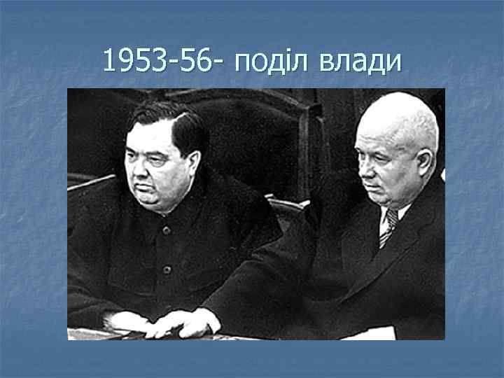 1953 -56 - поділ влади 