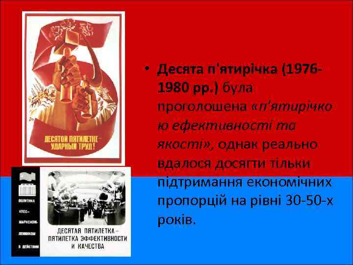  • Десята п'ятирічка (19761980 рр. ) була проголошена «п'ятирічко ю ефективності та якості»