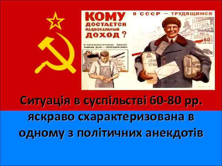 Ситуація в суспільстві 60 -80 рр. яскраво схарактеризована в одному з політичних анекдотів 