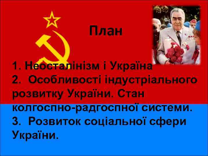 План 1. Неосталінізм і Україна 2. Особливості індустріального розвитку України. Стан колгоспно-радгоспної системи. 3.