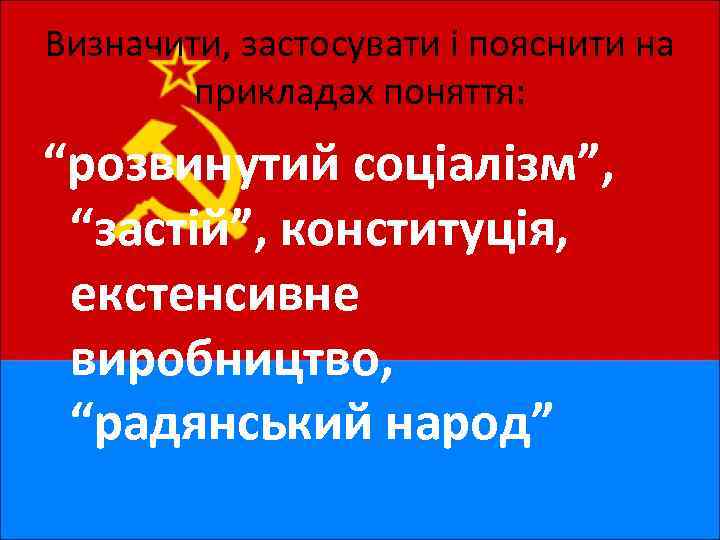 Визначити, застосувати і пояснити на прикладах поняття: “розвинутий соціалізм”, “застій”, конституція, екстенсивне виробництво, “радянський