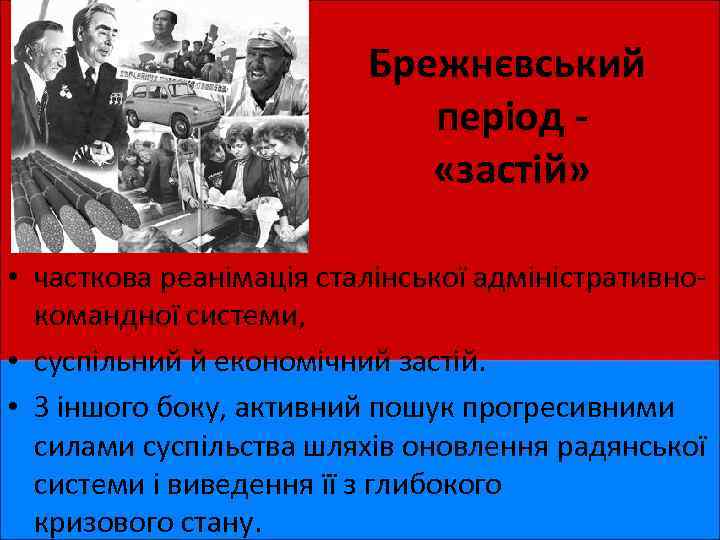 Брежнєвський період - «застій» • часткова реанімація сталінської адміністративнокомандної системи, • суспільний й економічний