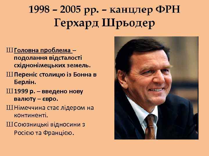 1998 – 2005 рр. – канцлер ФРН Герхард Шрьодер Ш Головна проблема – подолання