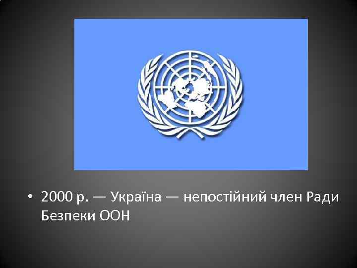  • 2000 р. — Україна — непостійний член Ради Безпеки ООН 