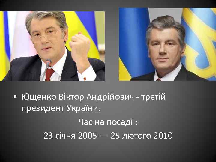  • Ющенко Віктор Андрійович - третій президент України. Час на посаді : 23
