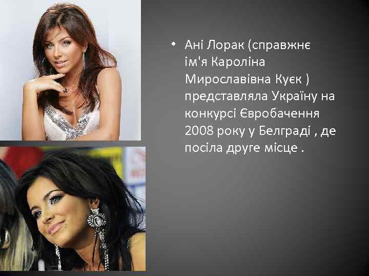  • Ані Лорак (справжнє ім'я Кароліна Мирославівна Куєк ) представляла Україну на конкурсі