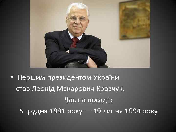 • Першим президентом України став Леонід Макарович Кравчук. Час на посаді : 5