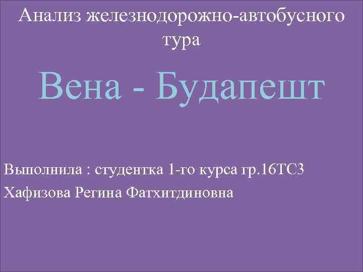 Анализ железнодорожно-автобусного тура Вена - Будапешт Выполнила : студентка 1 -го курса гр. 16