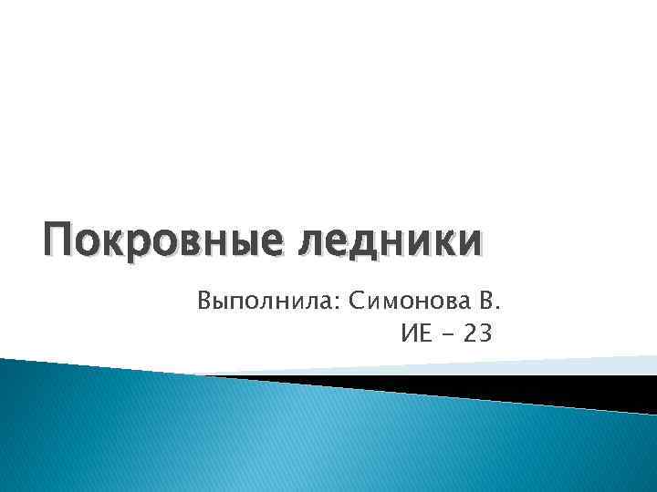 Покровные ледники Выполнила: Симонова В. ИЕ - 23 