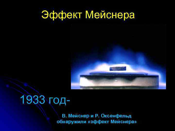 Эффект Мейснера 1933 год. В. Мейснер и Р. Оксенфельд обнаружили «эффект Мейснера» 