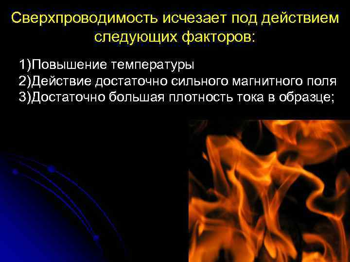 Сверхпроводимость исчезает под действием следующих факторов: 1) Повышение температуры 2) Действие достаточно сильного магнитного