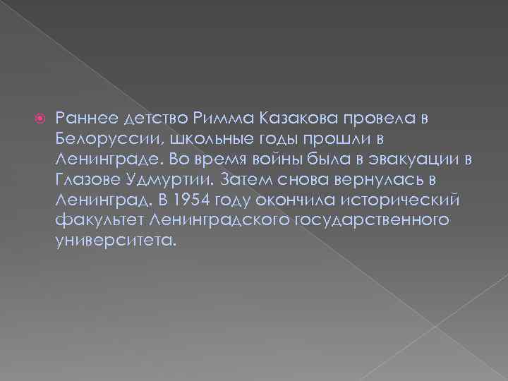  Раннее детство Римма Казакова провела в Белоруссии, школьные годы прошли в Ленинграде. Во