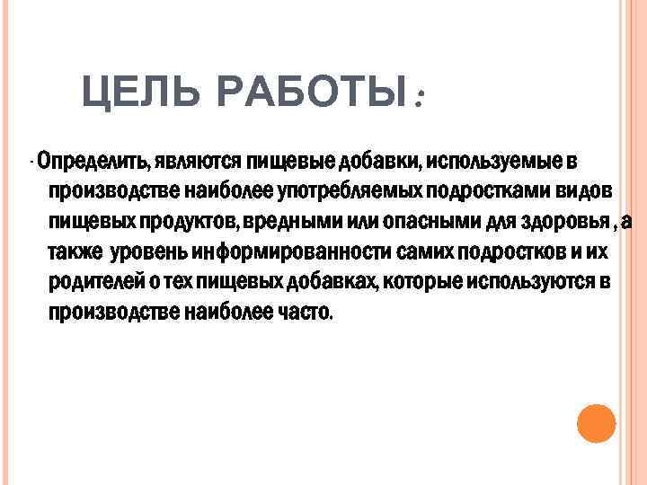 ЦЕЛЬ РАБОТЫ : - Определить, являются пищевые добавки, используемые в производстве наиболее употребляемых подростками