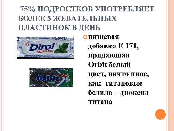75% ПОДРОСТКОВ УПОТРЕБЛЯЕТ БОЛЕЕ 5 ЖЕВАТЕЛЬНЫХ ПЛАСТИНОК В ДЕНЬ пищевая добавка Е 171, придающая