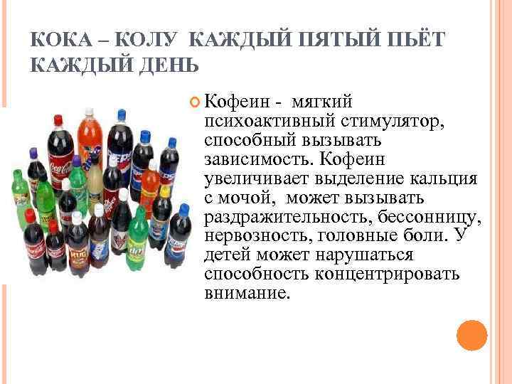 КОКА – КОЛУ КАЖДЫЙ ПЯТЫЙ ПЬЁТ КАЖДЫЙ ДЕНЬ Кофеин - мягкий психоактивный стимулятор, способный