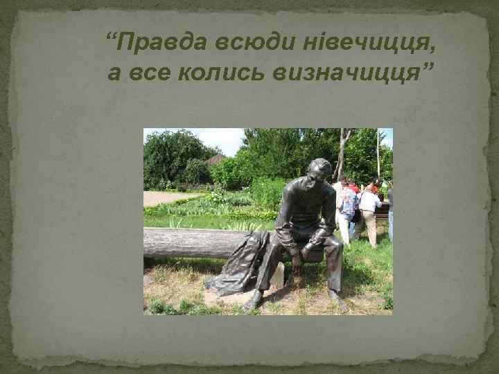 “Правда всюди нівечицця, а все колись визначицця” 