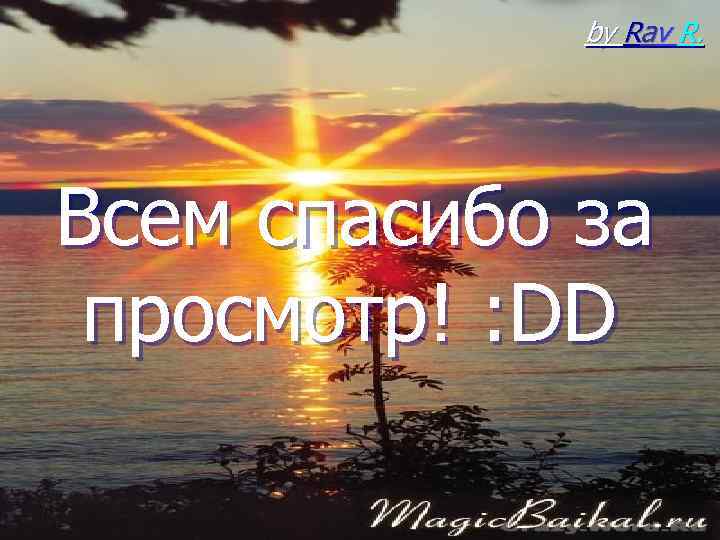 by Rav R. Всем спасибо за просмотр! : DD 