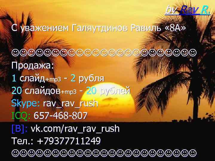 by Rav R. С уважением Галяутдинов Равиль « 8 А» Продажа: 1 слайд+mp 3