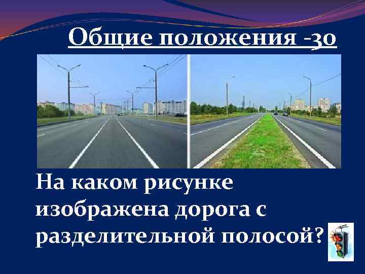 Общие положения -30 На каком рисунке изображена дорога с разделительной полосой? 