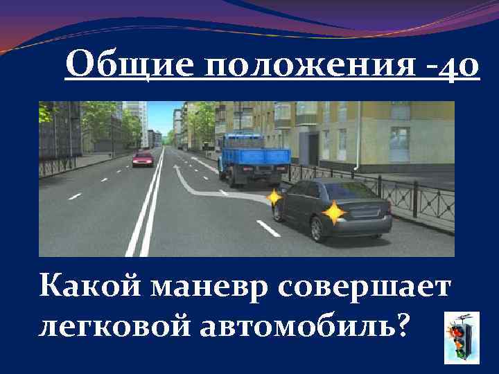 Общие положения -40 Какой маневр совершает легковой автомобиль? 