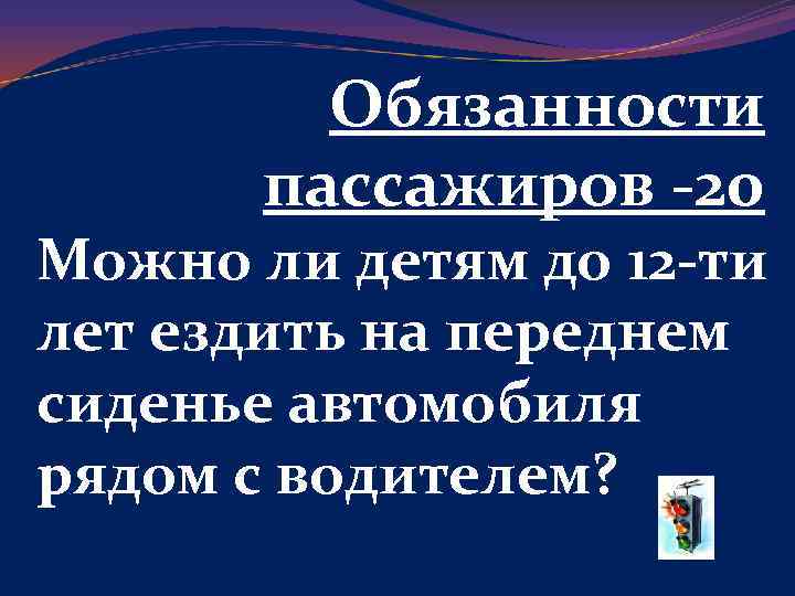 Обязанности пассажиров -20 Можно ли детям до 12 -ти лет ездить на переднем сиденье