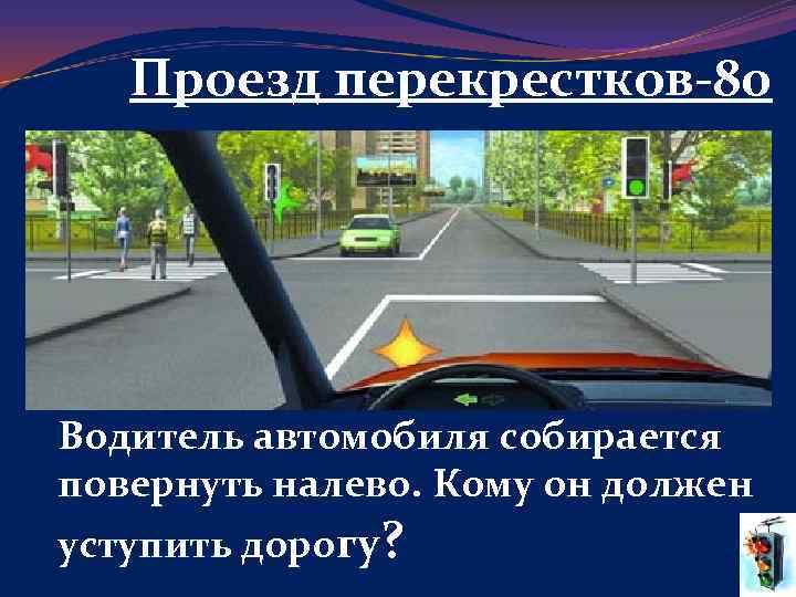Проезд перекрестков-80 Водитель автомобиля собирается повернуть налево. Кому он должен уступить дорогу? 