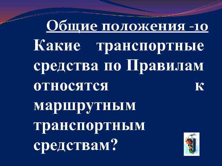 Общие положения -10 Какие транспортные средства по Правилам относятся к маршрутным транспортным средствам? 