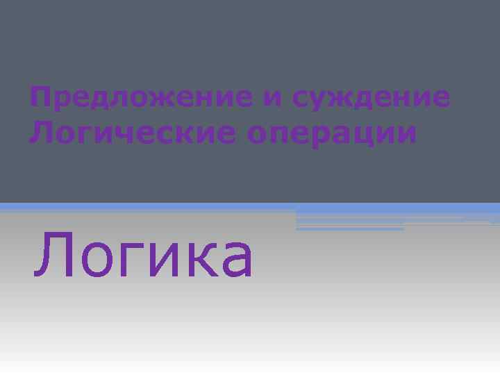 Предложение и суждение Логические операции Логика 