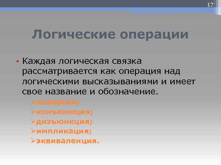 17 Логические операции • Каждая логическая связка рассматривается как операция над логическими высказываниями и