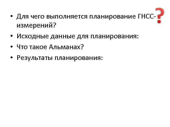 ? • Для чего выполняется планирование ГНССизмерений? • Исходные данные для планирования: • Что