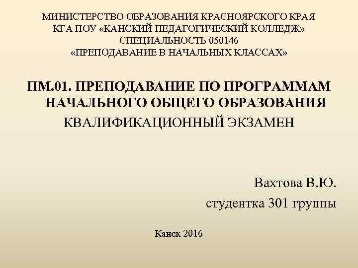 МИНИСТЕРСТВО ОБРАЗОВАНИЯ КРАСНОЯРСКОГО КРАЯ КГА ПОУ «КАНСКИЙ ПЕДАГОГИЧЕСКИЙ КОЛЛЕДЖ» СПЕЦИАЛЬНОСТЬ 050146 «ПРЕПОДАВАНИЕ В НАЧАЛЬНЫХ