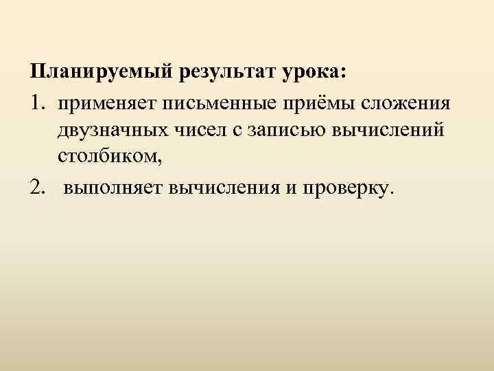 Планируемый результат урока: 1. применяет письменные приёмы сложения двузначных чисел с записью вычислений столбиком,