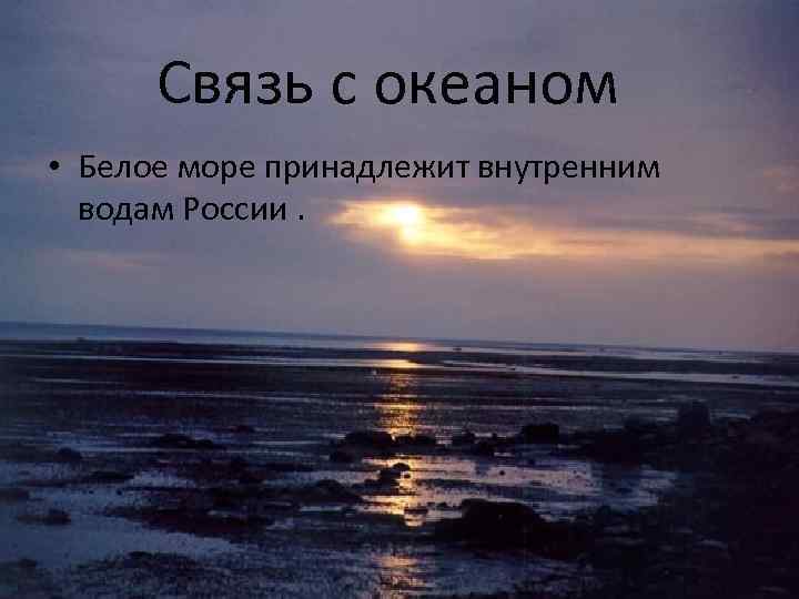 Связь с океаном • Белое море принадлежит внутренним водам России. 