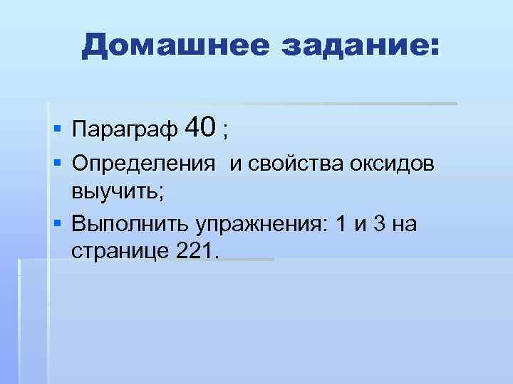 Домашнее задание: § Параграф 40 ; § Определения и свойства оксидов выучить; § Выполнить