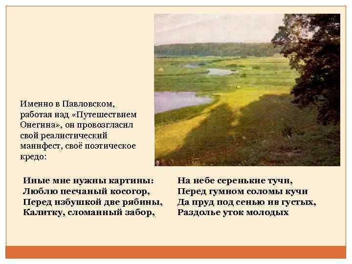 Именно в Павловском, работая над «Путешествием Онегина» , он провозгласил свой реалистический манифест, своё